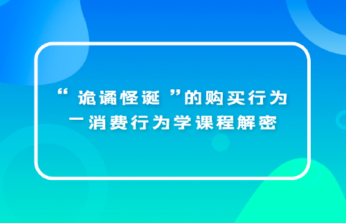 “诡谲怪诞”的购买行为—消费行为学课程解密...